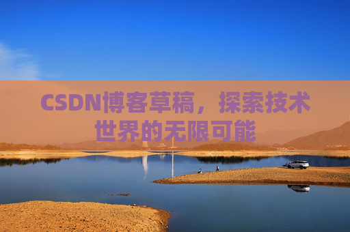 CSDN博客草稿，探索技术世界的无限可能